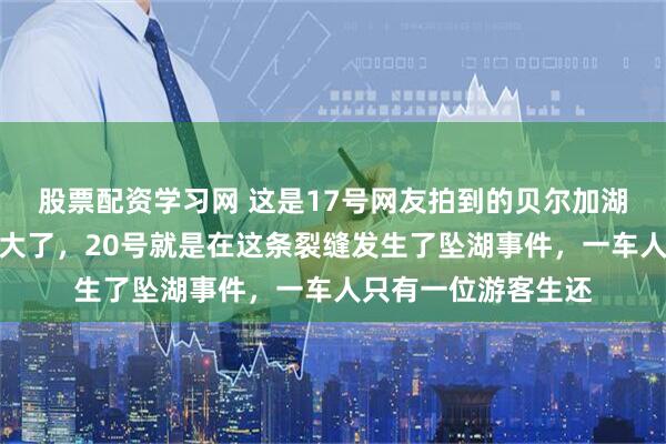 股票配资学习网 这是17号网友拍到的贝尔加湖上的裂缝，已经很大了，20号就是在这条裂缝发生了坠湖事件，一车人只有一位游客生还